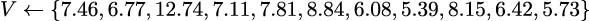 V ← {7.46,6.77,12.74,7.11,7.81,8.84,6.08,5.39,8.15,6.42,5.73} 