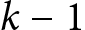 <mml:math xmlns:mml="http://www.w3.org/1998/Math/MathML" xmlns:m="http://schemas.openxmlformats.org/officeDocument/2006/math"><mml:mi>k</mml:mi><mml:mo>-</mml:mo><mml:mn>1</mml:mn></mml:math>