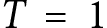 <mml:math xmlns:mml="http://www.w3.org/1998/Math/MathML" xmlns:m="http://schemas.openxmlformats.org/officeDocument/2006/math"><mml:mi>T</mml:mi><mml:mo>=</mml:mo><mml:mn>1</mml:mn></mml:math>