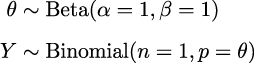 θ ∼ Beta(𝛼 = 1,𝛽 = 1) Y ∼ Binomial(n = 1,p = θ) 