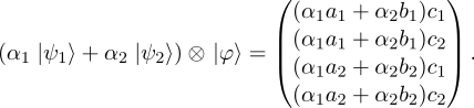  ( ) (α1a1 + α2b1)c1 | (α1a1 + α2b1)c2| (α1 |ψ1⟩ + α2 |ψ2⟩) ⊗ |φ ⟩ = |( (α a + α b )c|) . 1 2 2 2 1 (α1a2 + α2b2)c2 