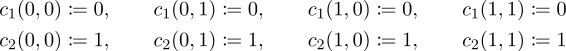 c (0,0) := 0, c (0,1) := 0, c(1,0) := 0, c (1,1) := 0 1 1 1 1 c2(0,0) := 1, c2(0,1) := 1, c2(1,0) := 1, c2(1,1) := 1 