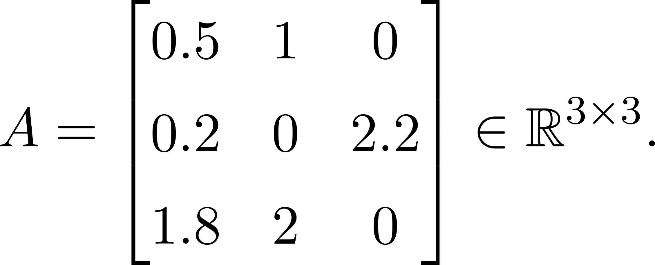  ⌊ ⌋ 0.5 1 0 | | 3×3 A = |⌈0.2 0 2.2|⌉ ∈ ℝ . 1.8 2 0 